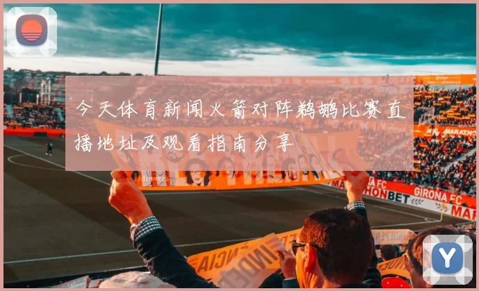 今天体育新闻火箭对阵鹈鹕比赛直播地址及观看指南分享
