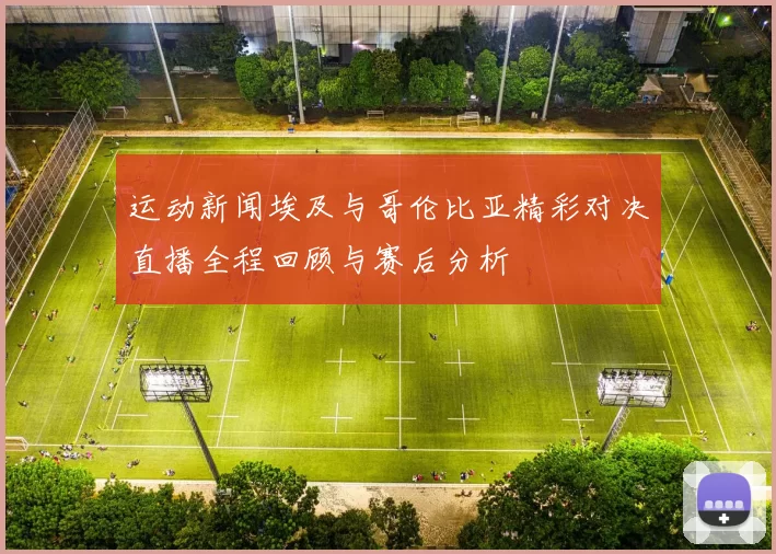 运动新闻埃及与哥伦比亚精彩对决直播全程回顾与赛后分析